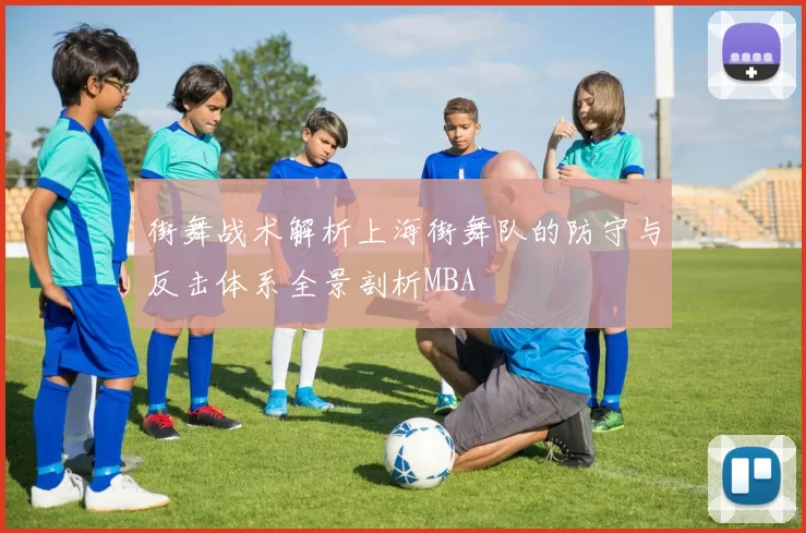 街舞战术解析上海街舞队的防守与反击体系全景剖析MBA