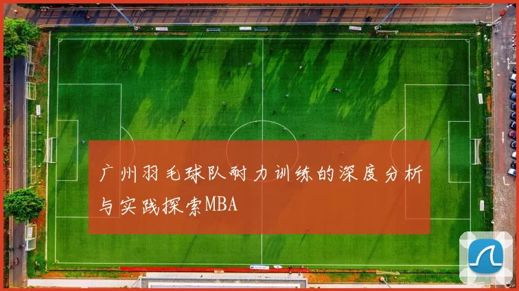 广州羽毛球队耐力训练的深度分析与实践探索MBA