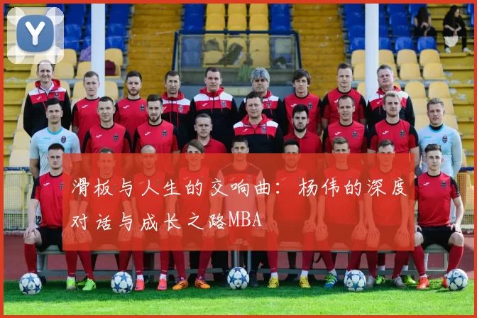 滑板与人生的交响曲：杨伟的深度对话与成长之路MBA