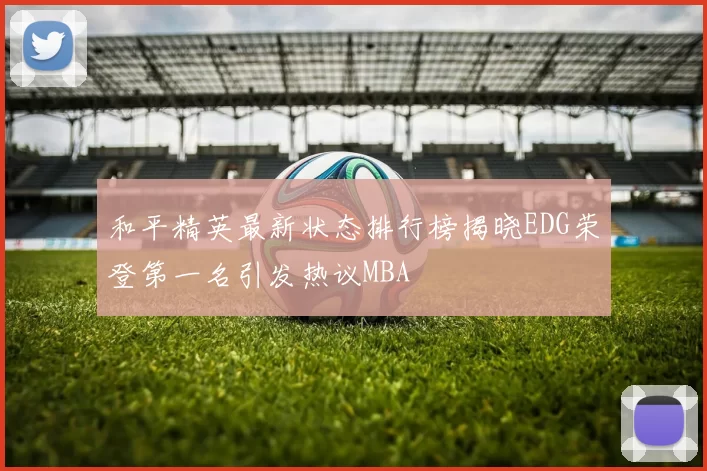 和平精英最新状态排行榜揭晓EDG荣登第一名引发热议MBA