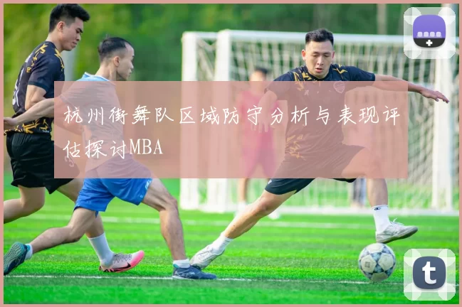 杭州街舞队区域防守分析与表现评估探讨MBA