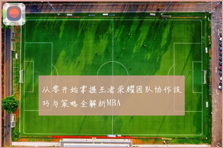 从零开始掌握王者荣耀团队协作技巧与策略全解析MBA