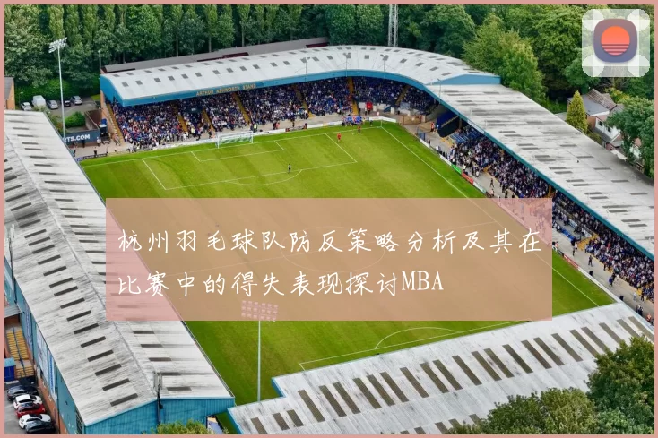 杭州羽毛球队防反策略分析及其在比赛中的得失表现探讨MBA