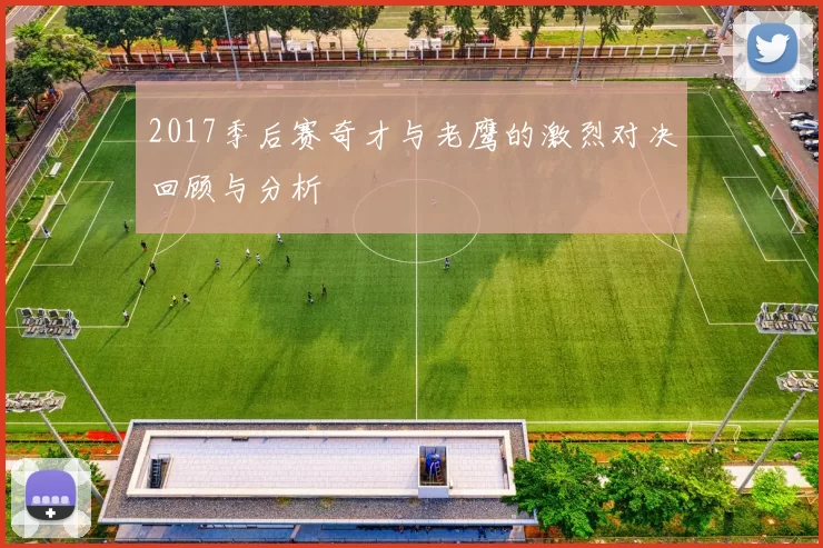 2017季后赛奇才与老鹰的激烈对决回顾与分析