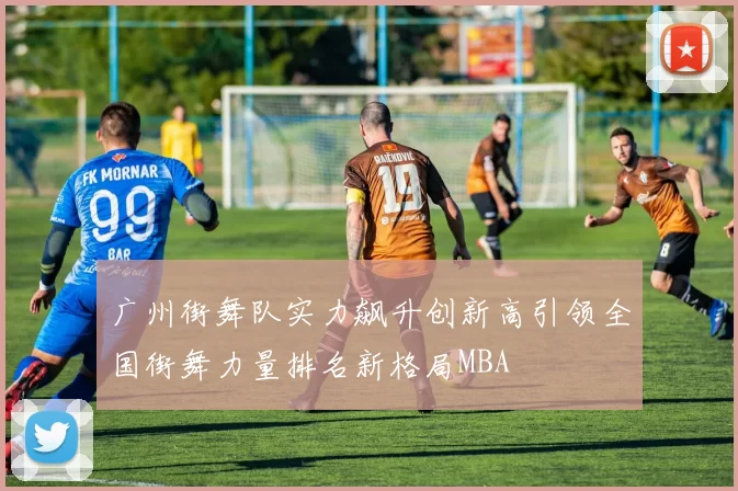 广州街舞队实力飙升创新高引领全国街舞力量排名新格局MBA