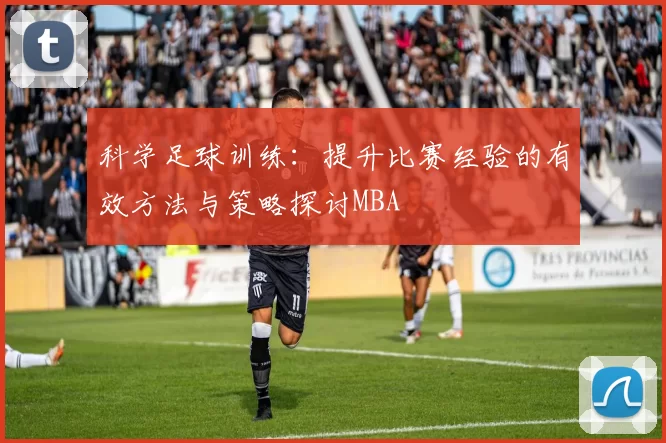 科学足球训练：提升比赛经验的有效方法与策略探讨MBA
